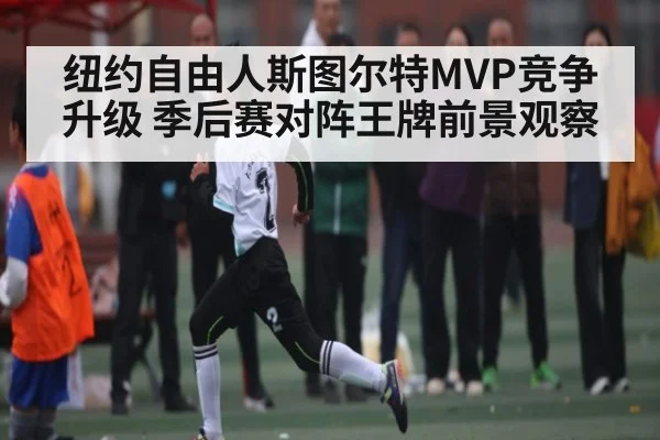 纽约自由人斯图尔特MVP竞争升级 季后赛对阵王牌前景观察 - kaiyun